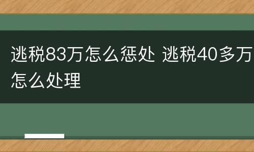 逃税83万怎么惩处 逃税40多万怎么处理