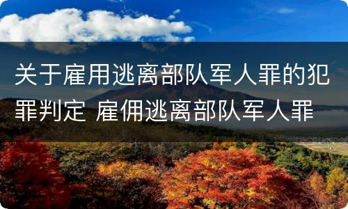 关于雇用逃离部队军人罪的犯罪判定 雇佣逃离部队军人罪