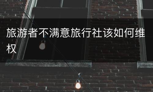 旅游者不满意旅行社该如何维权