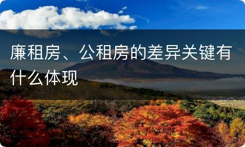 廉租房、公租房的差异关键有什么体现