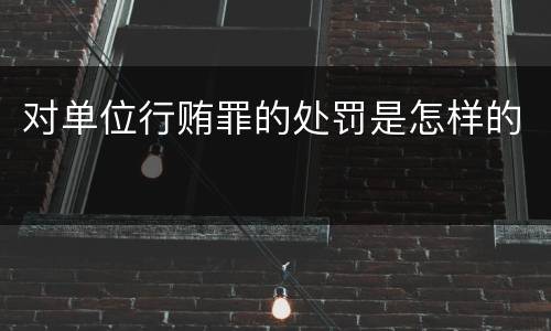 对单位行贿罪的处罚是怎样的