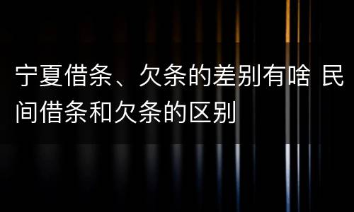 宁夏借条、欠条的差别有啥 民间借条和欠条的区别