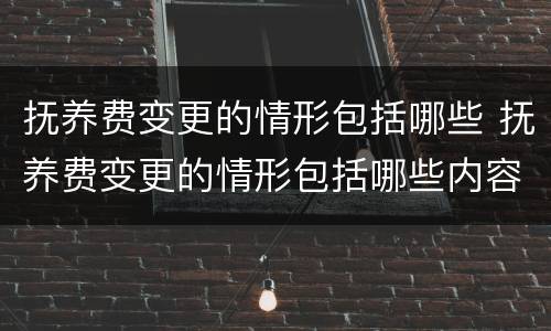 抚养费变更的情形包括哪些 抚养费变更的情形包括哪些内容