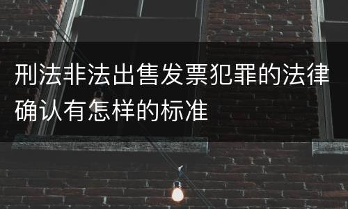 刑法非法出售发票犯罪的法律确认有怎样的标准