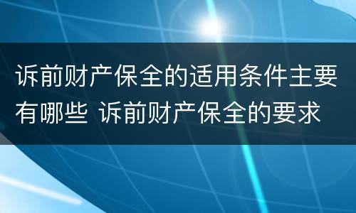 诉前财产保全的适用条件主要有哪些 诉前财产保全的要求