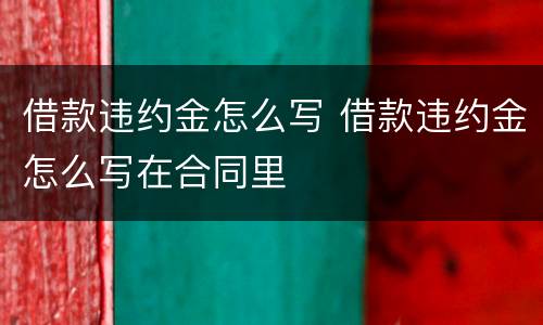 借款违约金怎么写 借款违约金怎么写在合同里