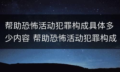 帮助恐怖活动犯罪构成具体多少内容 帮助恐怖活动犯罪构成具体多少内容以上