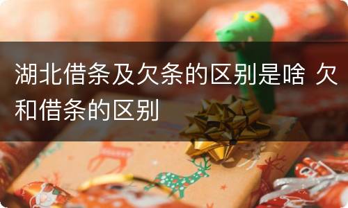湖北借条及欠条的区别是啥 欠和借条的区别
