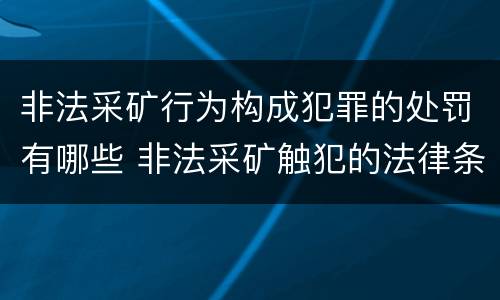 非法采矿行为构成犯罪的处罚有哪些 非法采矿触犯的法律条例
