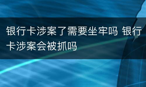 银行卡涉案了需要坐牢吗 银行卡涉案会被抓吗