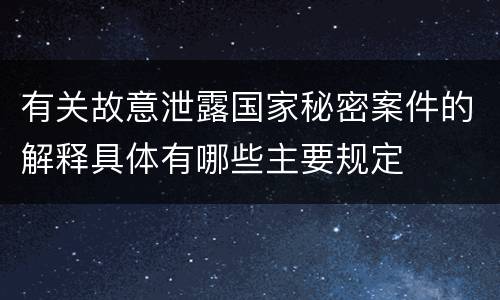 有关故意泄露国家秘密案件的解释具体有哪些主要规定