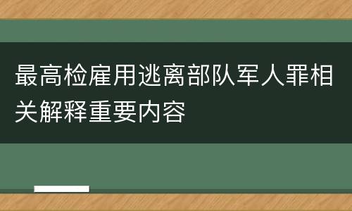 最高检雇用逃离部队军人罪相关解释重要内容