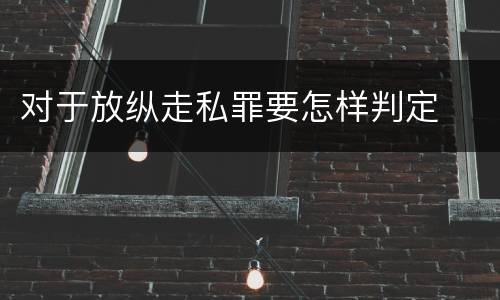 对于放纵走私罪要怎样判定
