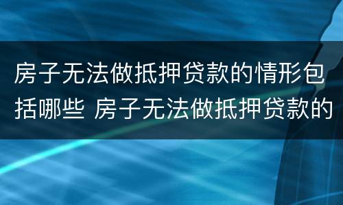 房子无法做抵押贷款的情形包括哪些 房子无法做抵押贷款的情形包括哪些内容