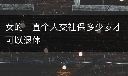 女的一直个人交社保多少岁才可以退休