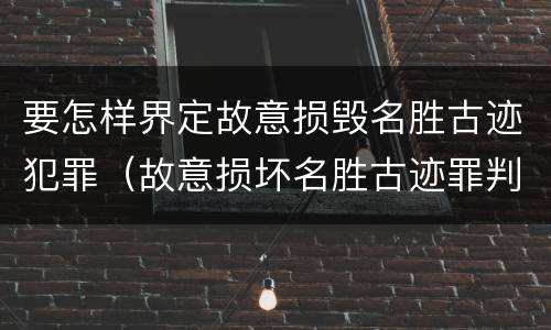 要怎样界定故意损毁名胜古迹犯罪（故意损坏名胜古迹罪判刑）