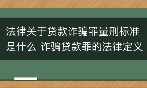 法律关于贷款诈骗罪量刑标准是什么 诈骗贷款罪的法律定义