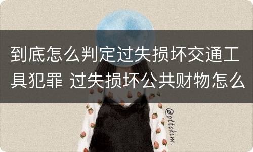 到底怎么判定过失损坏交通工具犯罪 过失损坏公共财物怎么处理