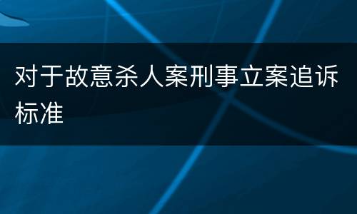 对于故意杀人案刑事立案追诉标准