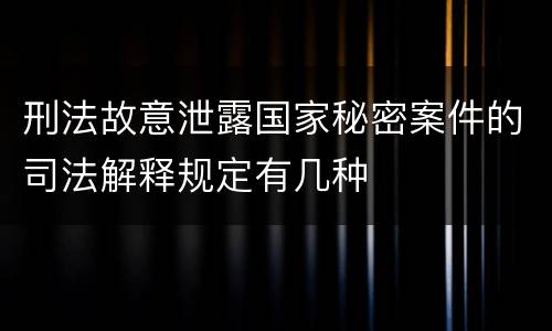 刑法故意泄露国家秘密案件的司法解释规定有几种
