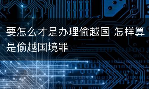 要怎么才是办理偷越国 怎样算是偷越国境罪