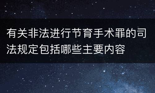有关非法进行节育手术罪的司法规定包括哪些主要内容