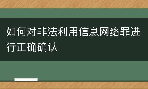 如何对非法利用信息网络罪进行正确确认