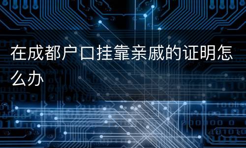在成都户口挂靠亲戚的证明怎么办