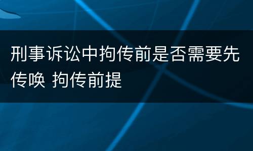 刑事诉讼中拘传前是否需要先传唤 拘传前提