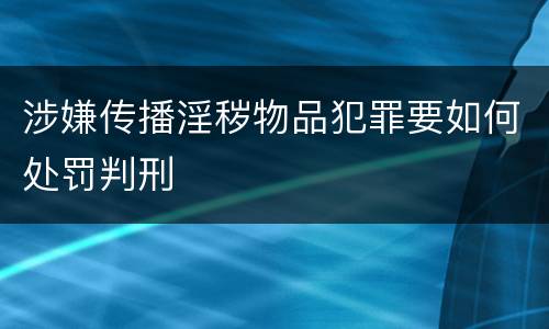 涉嫌传播淫秽物品犯罪要如何处罚判刑