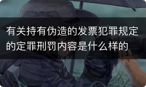 有关持有伪造的发票犯罪规定的定罪刑罚内容是什么样的