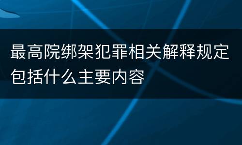 最高院绑架犯罪相关解释规定包括什么主要内容