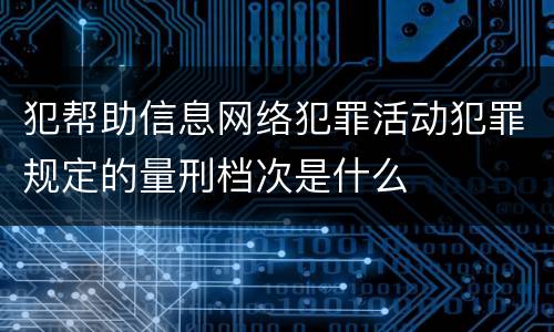 犯帮助信息网络犯罪活动犯罪规定的量刑档次是什么