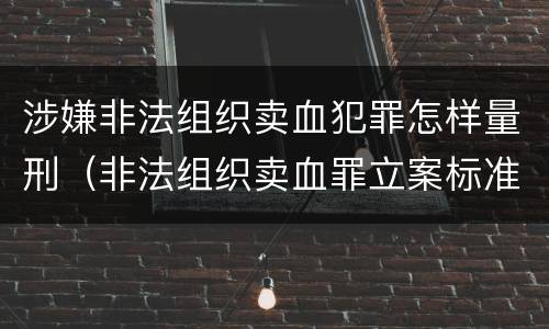 涉嫌非法组织卖血犯罪怎样量刑（非法组织卖血罪立案标准）