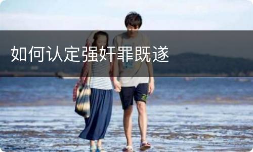 如何认定强奸罪既遂