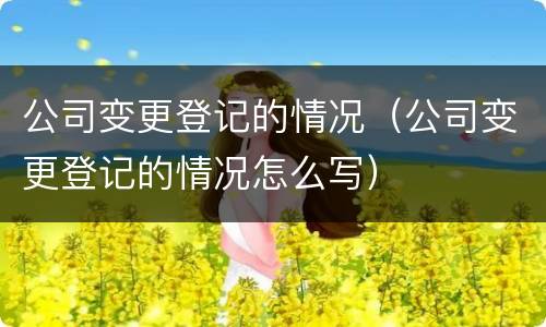 公司变更登记的情况（公司变更登记的情况怎么写）