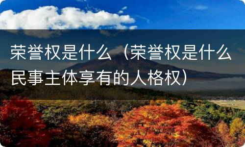 荣誉权是什么（荣誉权是什么民事主体享有的人格权）