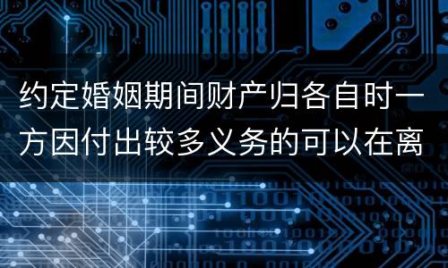 约定婚姻期间财产归各自时一方因付出较多义务的可以在离婚时要求补偿吗