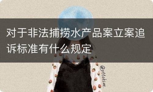 对于非法捕捞水产品案立案追诉标准有什么规定