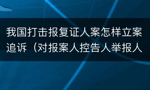 我国打击报复证人案怎样立案追诉（对报案人控告人举报人证人打击报复）