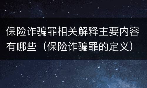 保险诈骗罪相关解释主要内容有哪些（保险诈骗罪的定义）
