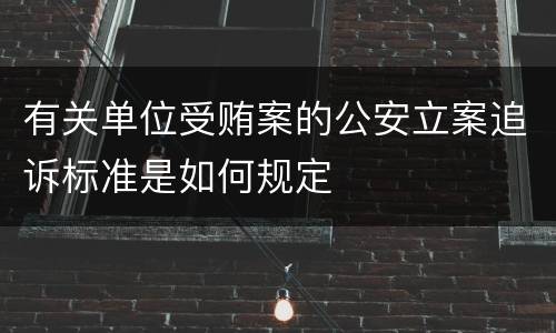 有关单位受贿案的公安立案追诉标准是如何规定