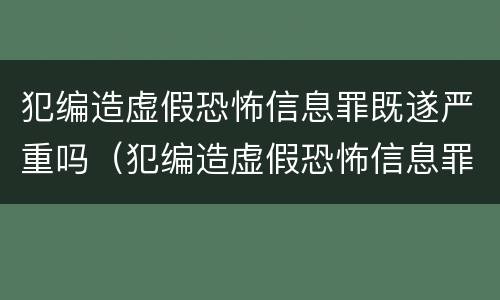 犯编造虚假恐怖信息罪既遂严重吗（犯编造虚假恐怖信息罪既遂严重吗）