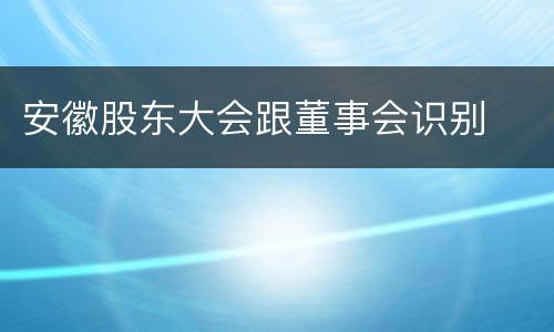安徽股东大会跟董事会识别