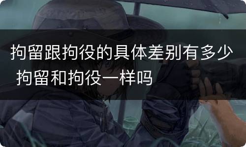 拘留跟拘役的具体差别有多少 拘留和拘役一样吗