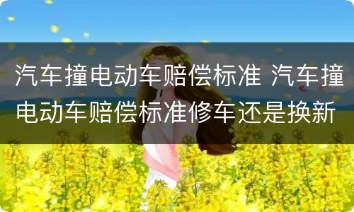 汽车撞电动车赔偿标准 汽车撞电动车赔偿标准修车还是换新