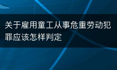 关于雇用童工从事危重劳动犯罪应该怎样判定