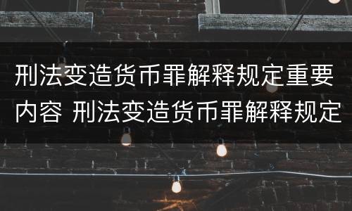 刑法变造货币罪解释规定重要内容 刑法变造货币罪解释规定重要内容包括