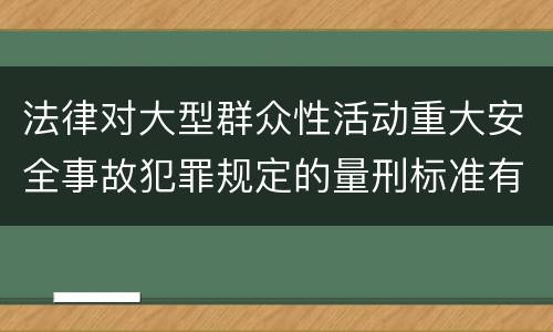 法律对大型群众性活动重大安全事故犯罪规定的量刑标准有哪些