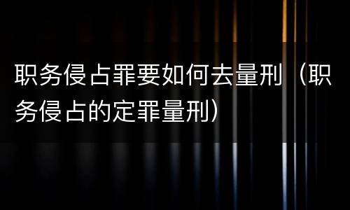 职务侵占罪要如何去量刑（职务侵占的定罪量刑）